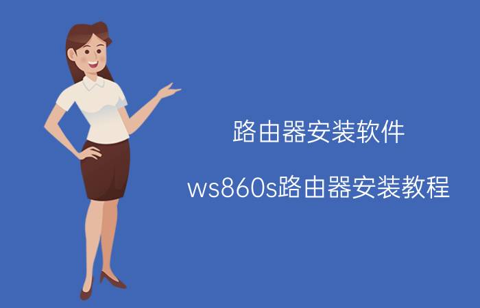 路由器安装软件 ws860s路由器安装教程？